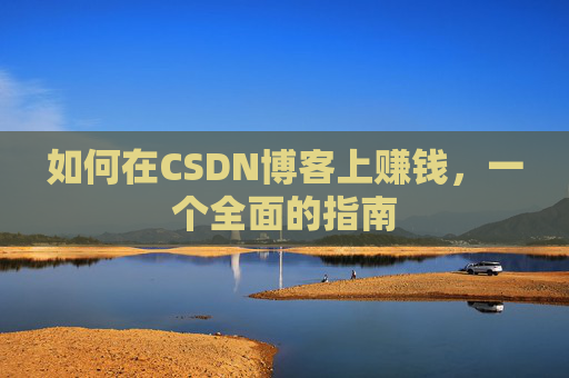 如何在CSDN博客上赚钱,一个全面的指南