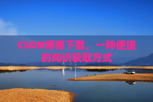 CSDN博客下载，一种便捷的知识获取方式